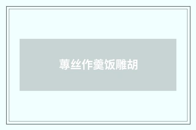 蓴丝作羹饭雕胡