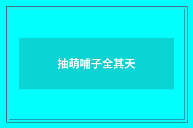 抽萌哺子全其天