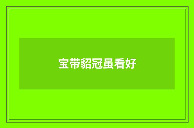 宝带貂冠虽看好
