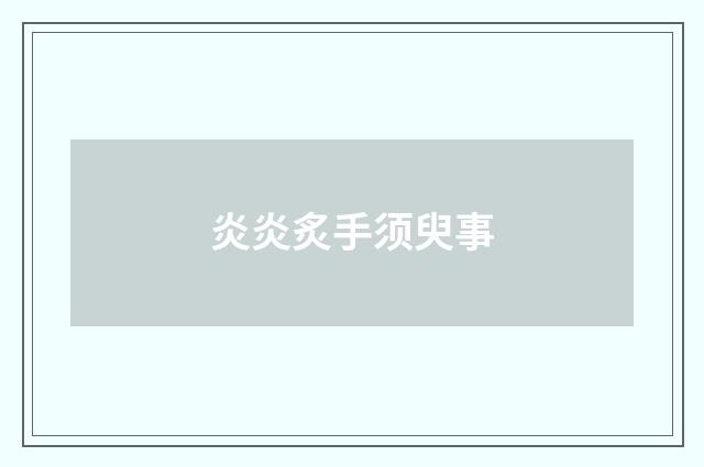 炎炎炙手须臾事
