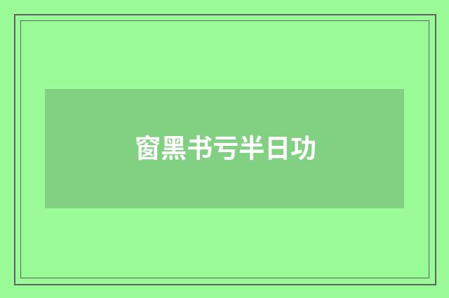 窗黑书亏半日功