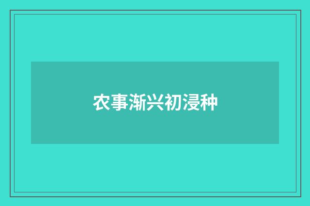 农事渐兴初浸种