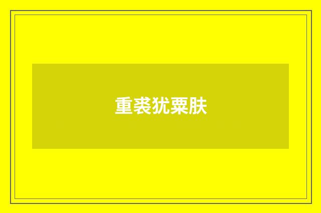 重裘犹粟肤