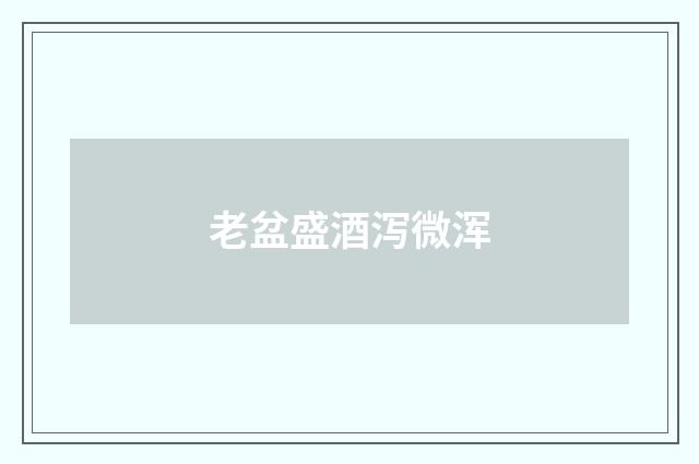 老盆盛酒泻微浑