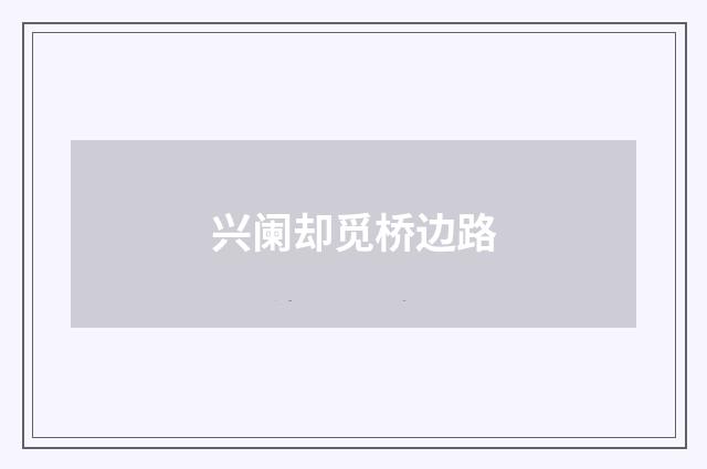 兴阑却觅桥边路