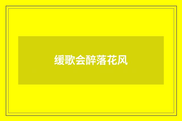缓歌会醉落花风
