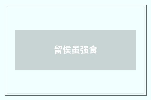 留侯虽强食