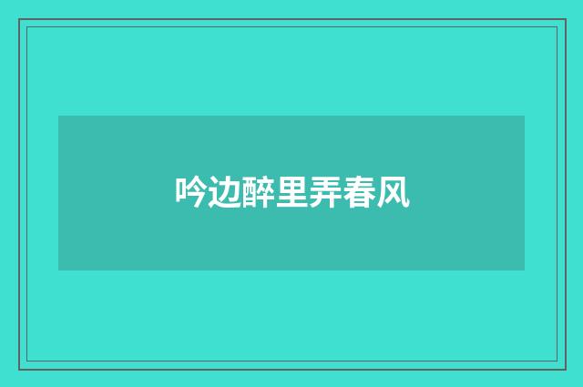 吟边醉里弄春风
