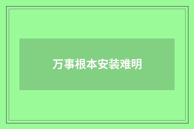 万事根本安装难明
