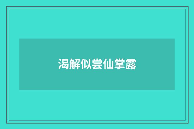 渴解似尝仙掌露