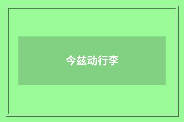 今兹动行李