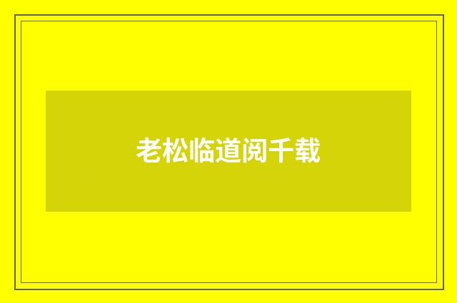 老松临道阅千载