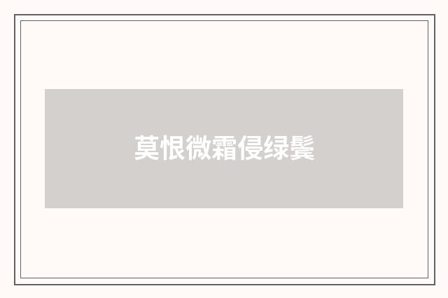 莫恨微霜侵绿鬓