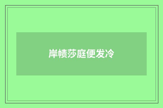 岸帻莎庭便发冷