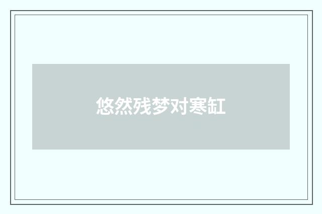 悠然残梦对寒缸
