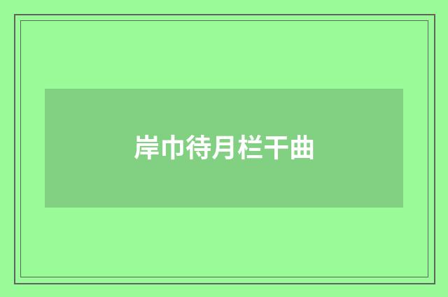岸巾待月栏干曲