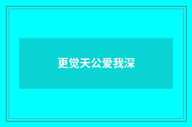 更觉天公爱我深