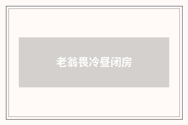 老翁畏冷昼闭房