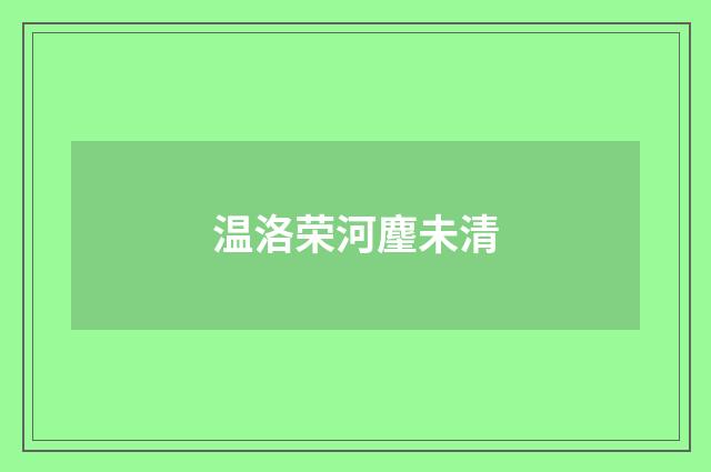 温洛荣河麈未清