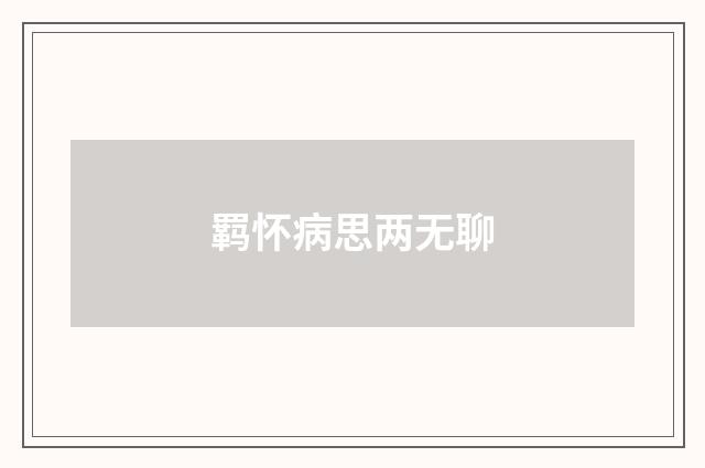 羁怀病思两无聊