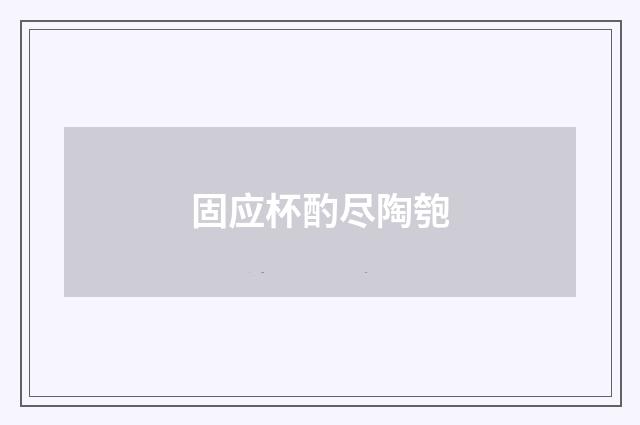 固应杯酌尽陶匏