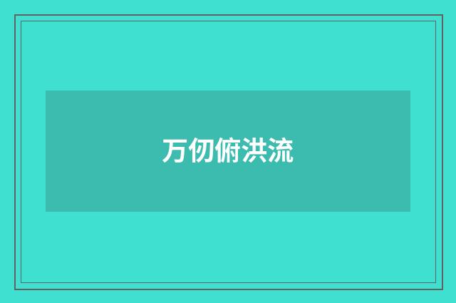 万仞俯洪流