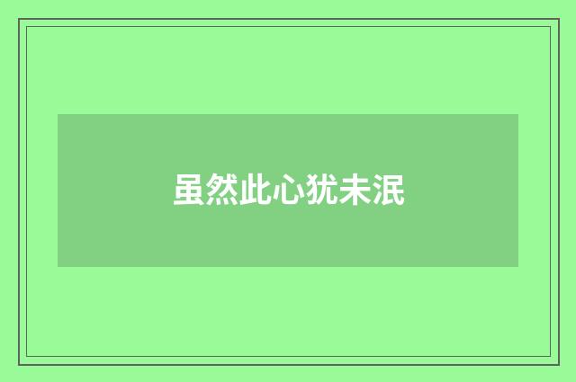 虽然此心犹未泯