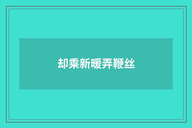 却乘新暖弄鞭丝
