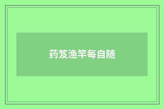 药笈渔竿每自随