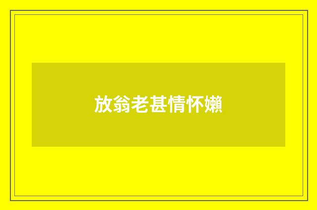 放翁老甚情怀嬾