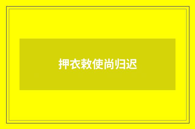 押衣敕使尚归迟