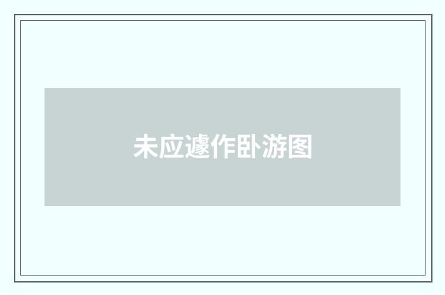 未应遽作卧游图