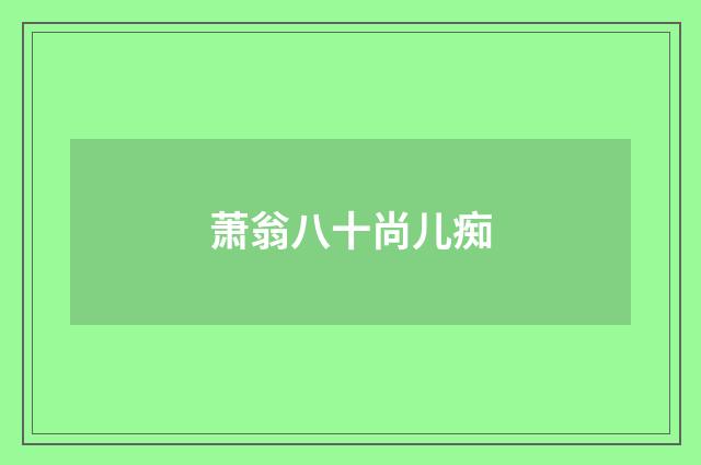 萧翁八十尚儿痴