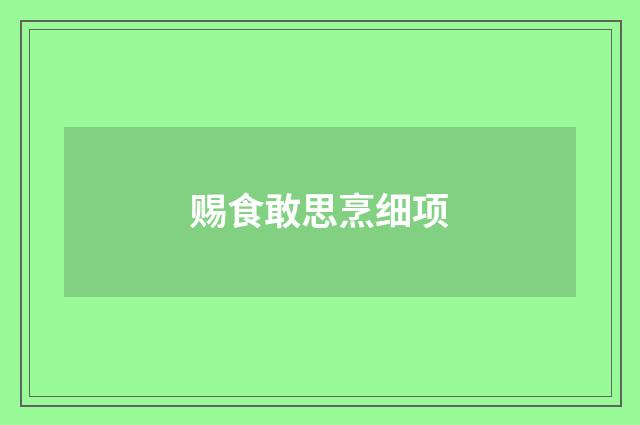 赐食敢思烹细项