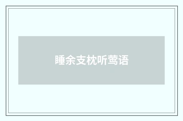 睡余支枕听莺语