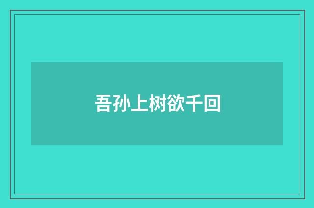 吾孙上树欲千回