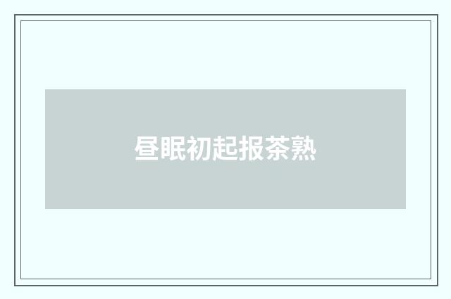昼眠初起报茶熟