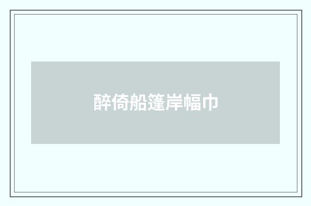 醉倚船篷岸幅巾