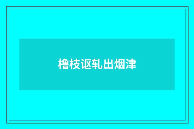 橹枝讴轧出烟津