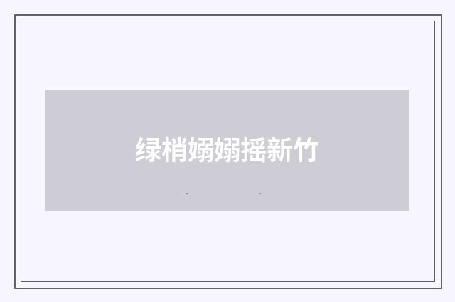 绿梢嫋嫋摇新竹