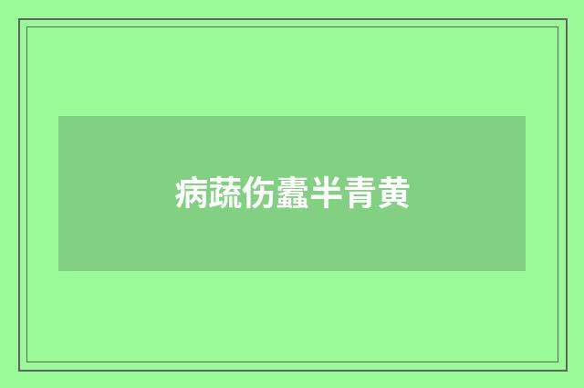 病蔬伤蠹半青黄