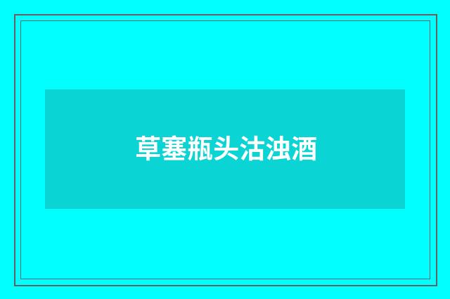 草塞瓶头沽浊酒