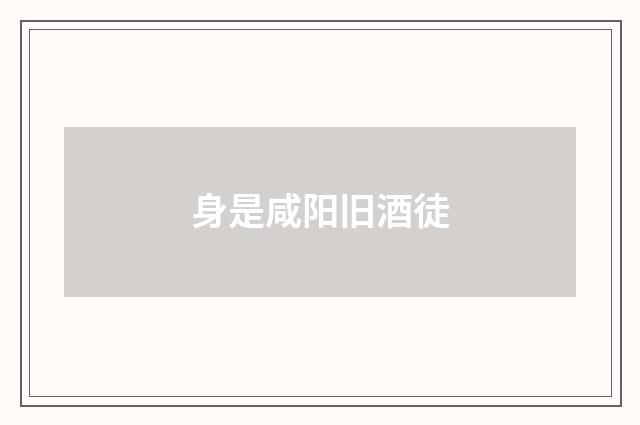 身是咸阳旧酒徒