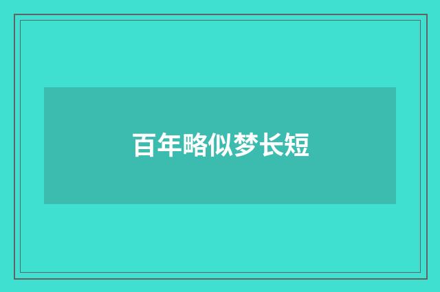 百年略似梦长短