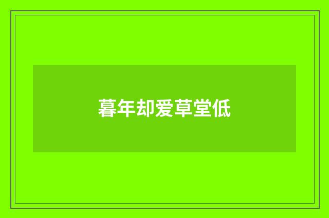 暮年却爱草堂低