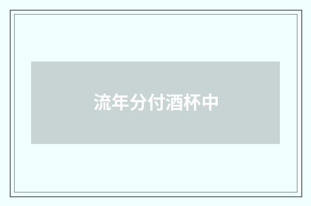 流年分付酒杯中