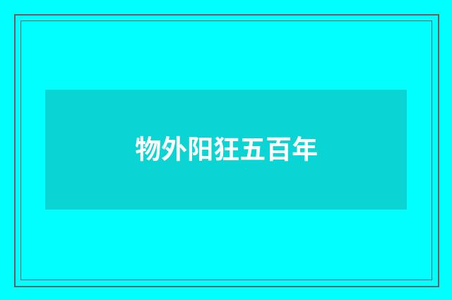 物外阳狂五百年