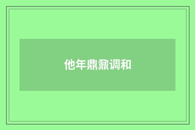 他年鼎鼐调和