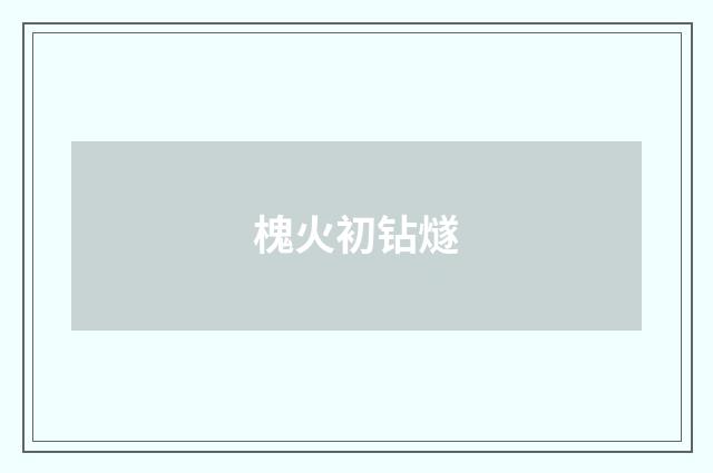 槐火初钻燧