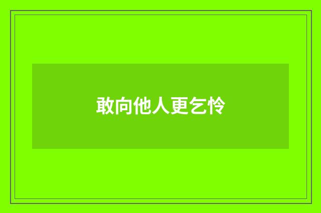 敢向他人更乞怜